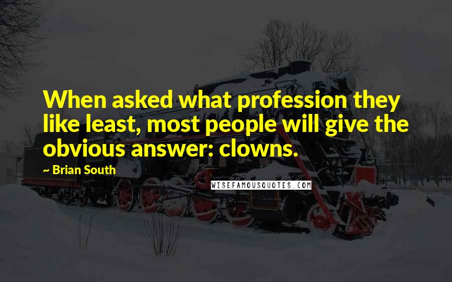 Brian South Quotes: When asked what profession they like least, most people will give the obvious answer: clowns.
