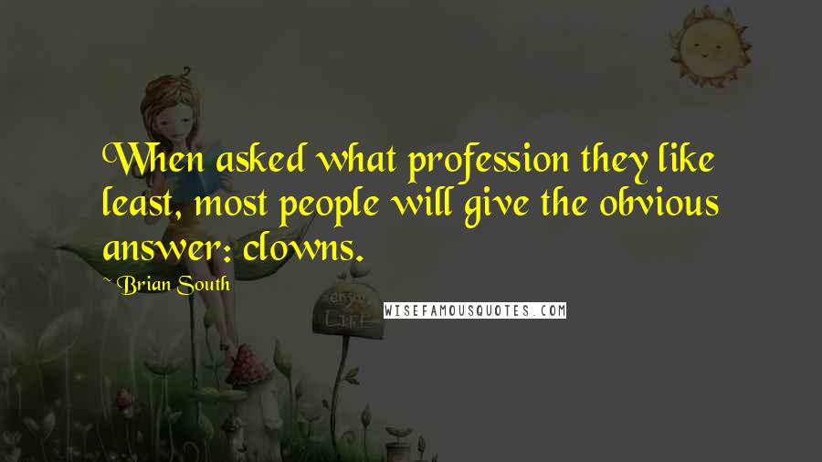 Brian South Quotes: When asked what profession they like least, most people will give the obvious answer: clowns.