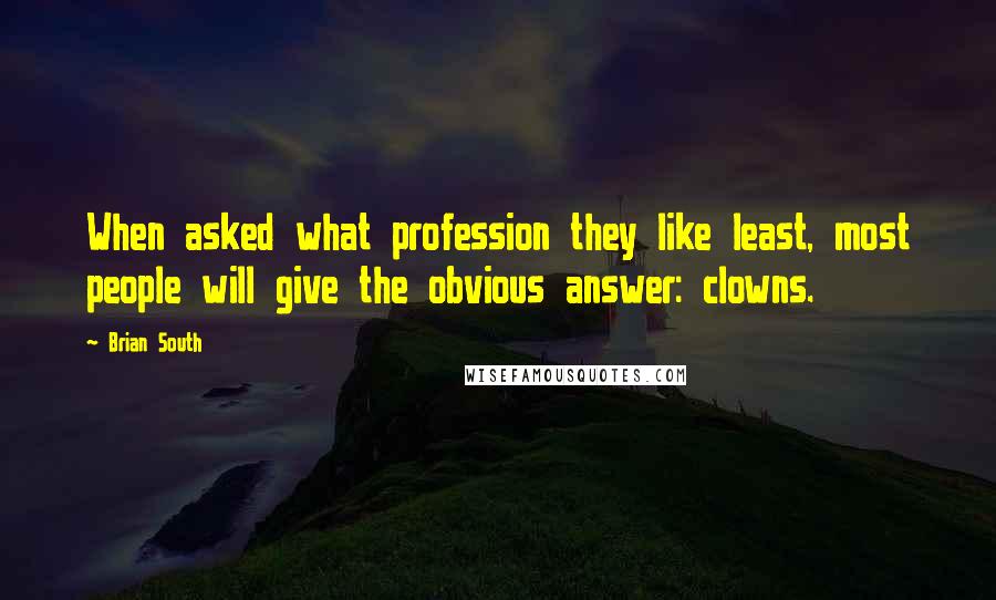 Brian South Quotes: When asked what profession they like least, most people will give the obvious answer: clowns.