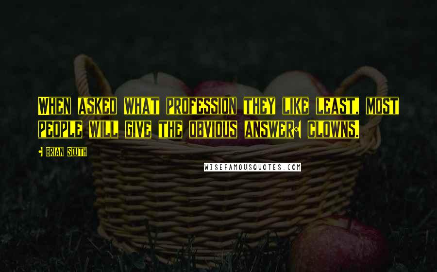 Brian South Quotes: When asked what profession they like least, most people will give the obvious answer: clowns.