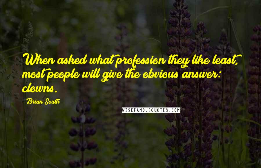 Brian South Quotes: When asked what profession they like least, most people will give the obvious answer: clowns.