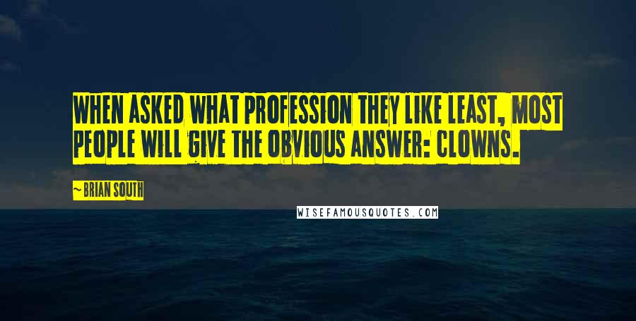 Brian South Quotes: When asked what profession they like least, most people will give the obvious answer: clowns.