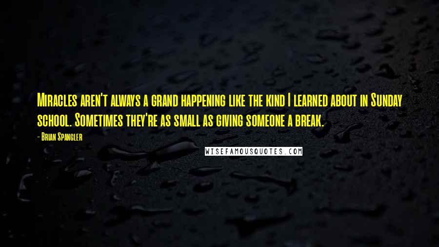 Brian Spangler Quotes: Miracles aren't always a grand happening like the kind I learned about in Sunday school. Sometimes they're as small as giving someone a break.