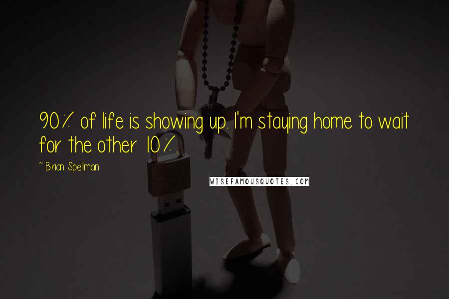 Brian Spellman Quotes: 90% of life is showing up. I'm staying home to wait for the other 10%.