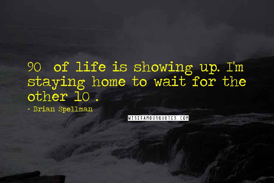 Brian Spellman Quotes: 90% of life is showing up. I'm staying home to wait for the other 10%.