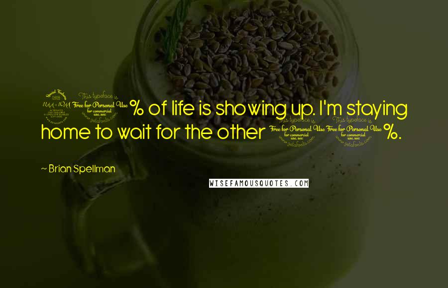 Brian Spellman Quotes: 90% of life is showing up. I'm staying home to wait for the other 10%.