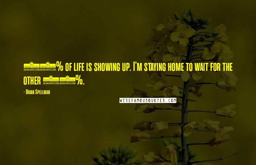 Brian Spellman Quotes: 90% of life is showing up. I'm staying home to wait for the other 10%.