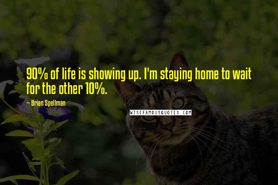 Brian Spellman Quotes: 90% of life is showing up. I'm staying home to wait for the other 10%.