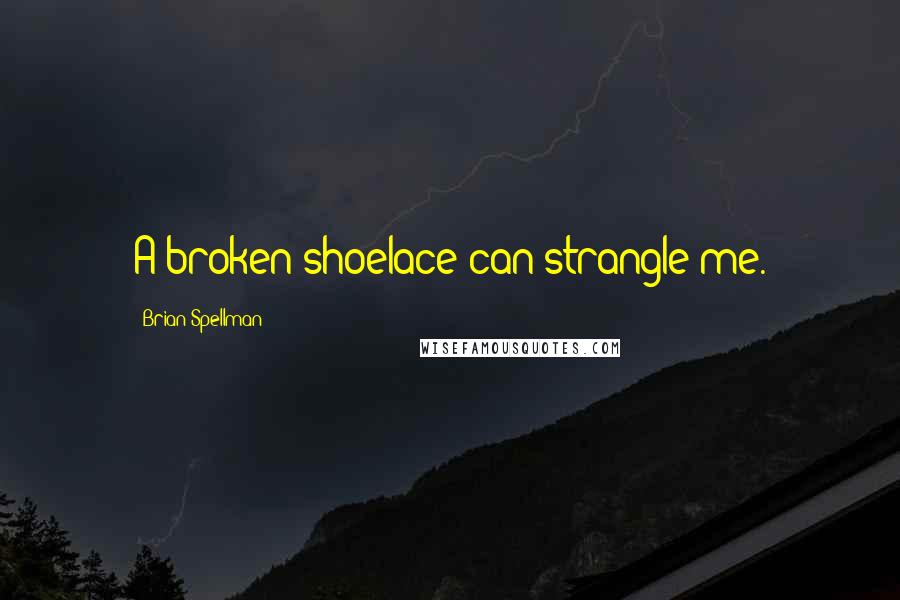 Brian Spellman Quotes: A broken shoelace can strangle me.