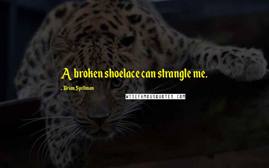 Brian Spellman Quotes: A broken shoelace can strangle me.