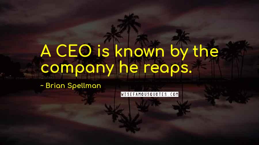 Brian Spellman Quotes: A CEO is known by the company he reaps.