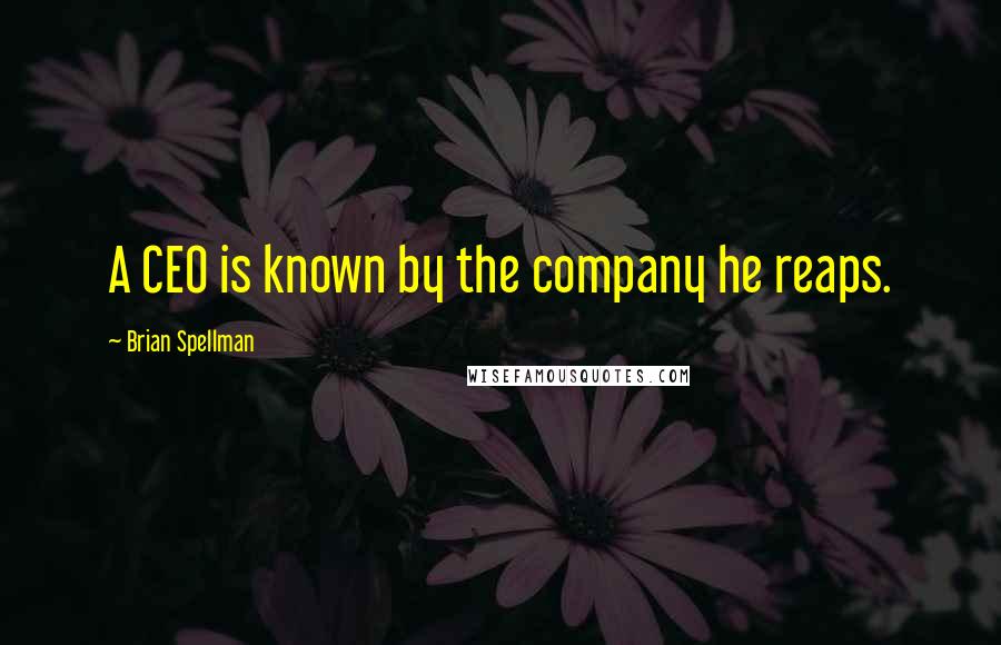 Brian Spellman Quotes: A CEO is known by the company he reaps.