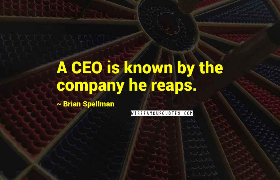 Brian Spellman Quotes: A CEO is known by the company he reaps.