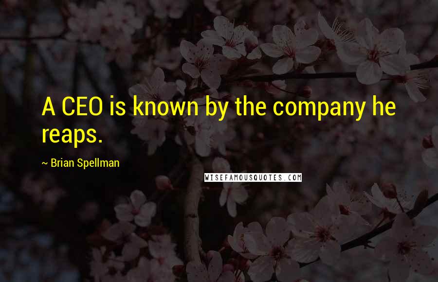 Brian Spellman Quotes: A CEO is known by the company he reaps.