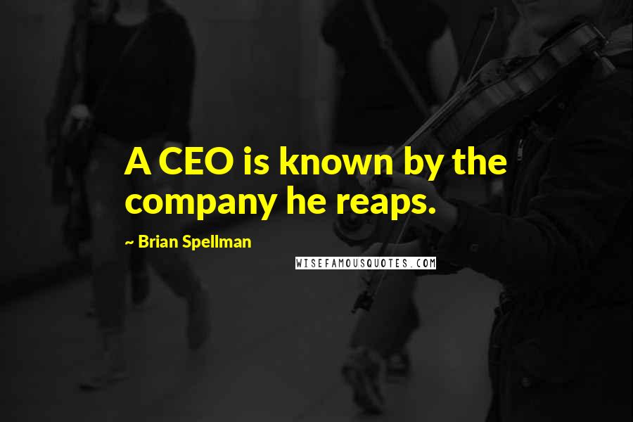 Brian Spellman Quotes: A CEO is known by the company he reaps.