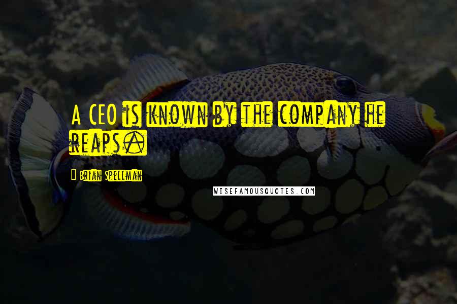 Brian Spellman Quotes: A CEO is known by the company he reaps.