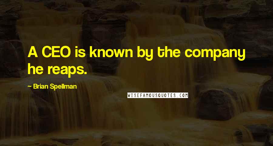 Brian Spellman Quotes: A CEO is known by the company he reaps.