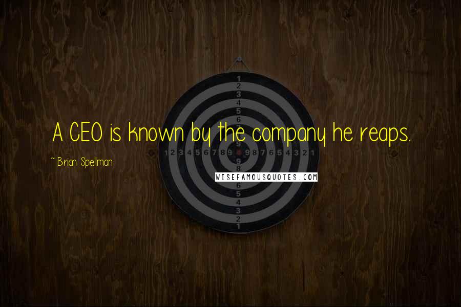 Brian Spellman Quotes: A CEO is known by the company he reaps.
