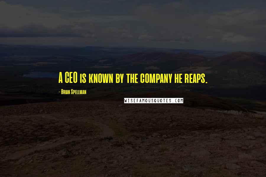 Brian Spellman Quotes: A CEO is known by the company he reaps.