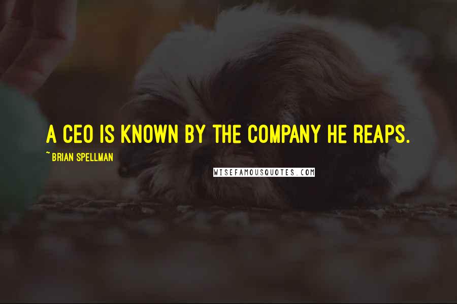 Brian Spellman Quotes: A CEO is known by the company he reaps.