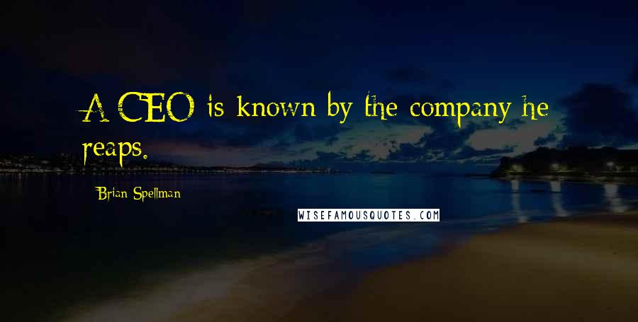 Brian Spellman Quotes: A CEO is known by the company he reaps.