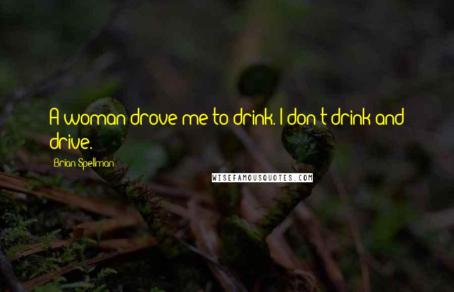 Brian Spellman Quotes: A woman drove me to drink. I don't drink and drive.