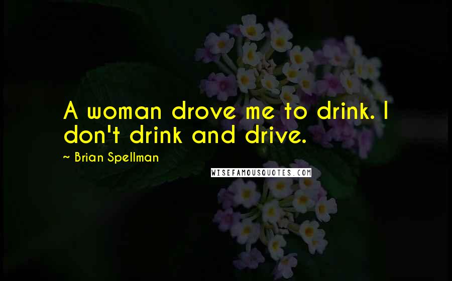 Brian Spellman Quotes: A woman drove me to drink. I don't drink and drive.