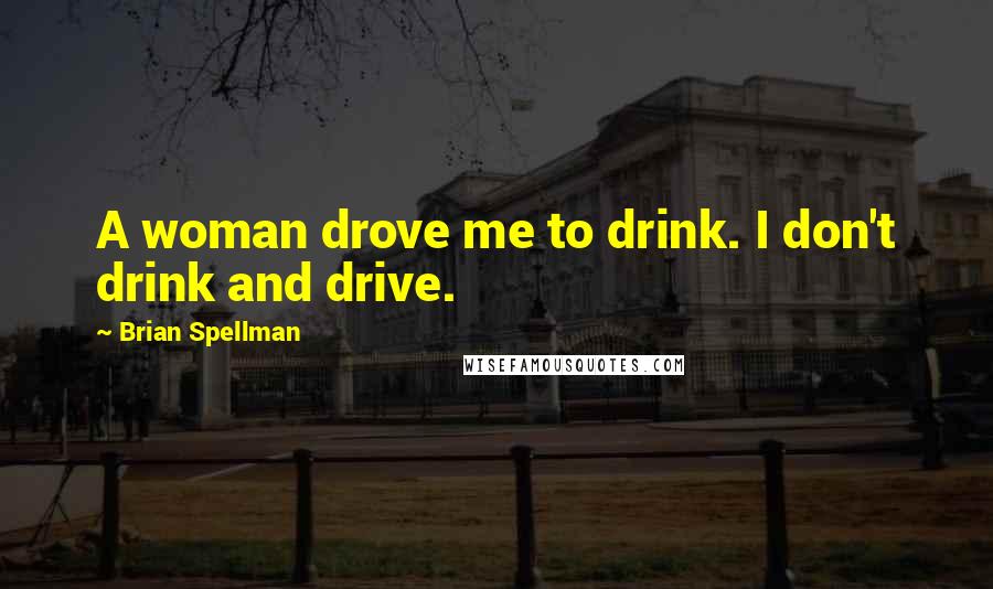 Brian Spellman Quotes: A woman drove me to drink. I don't drink and drive.
