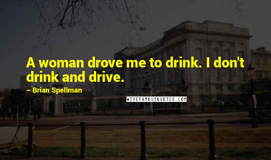 Brian Spellman Quotes: A woman drove me to drink. I don't drink and drive.