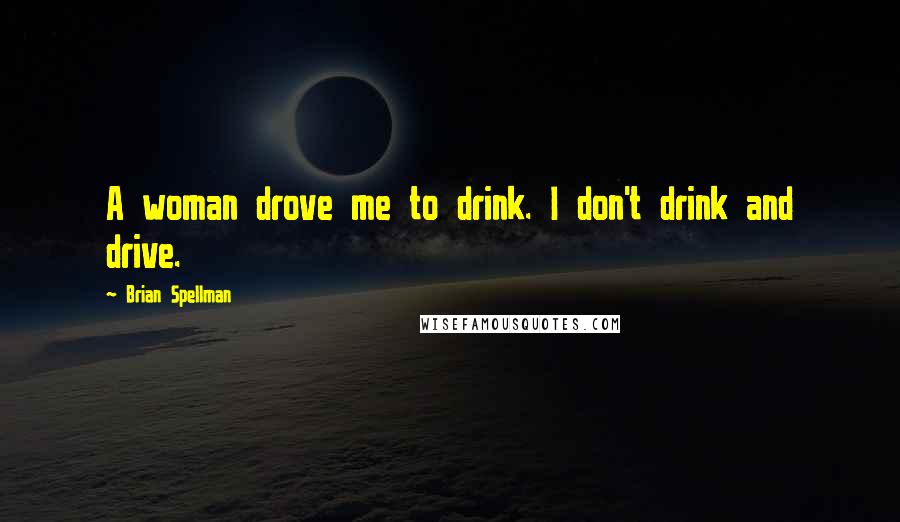 Brian Spellman Quotes: A woman drove me to drink. I don't drink and drive.