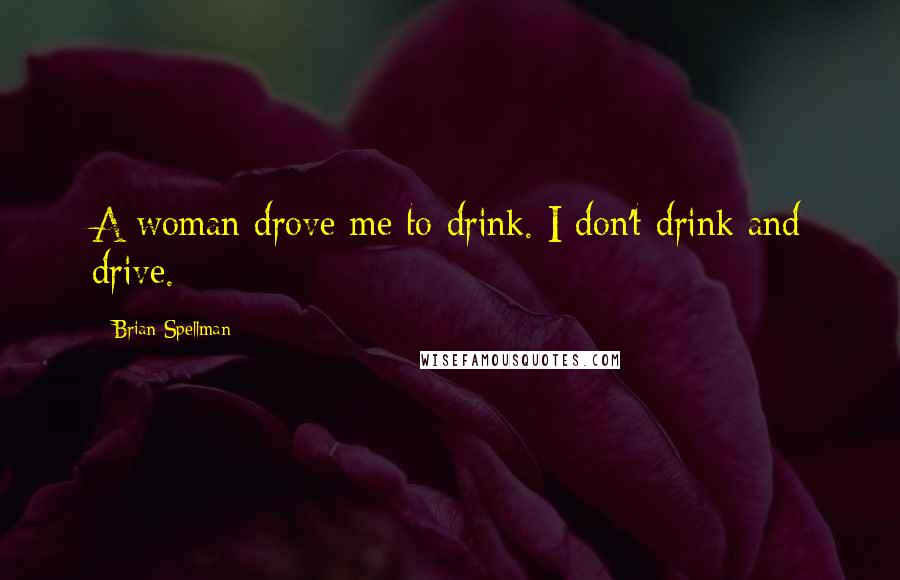 Brian Spellman Quotes: A woman drove me to drink. I don't drink and drive.