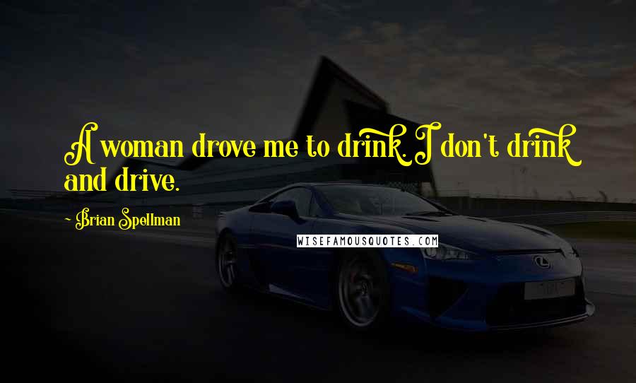 Brian Spellman Quotes: A woman drove me to drink. I don't drink and drive.