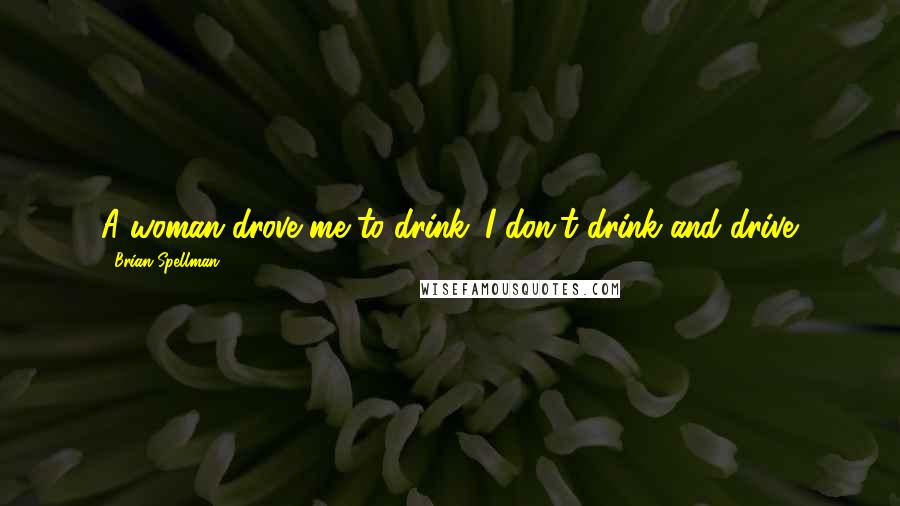 Brian Spellman Quotes: A woman drove me to drink. I don't drink and drive.