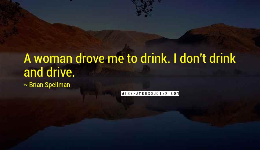 Brian Spellman Quotes: A woman drove me to drink. I don't drink and drive.