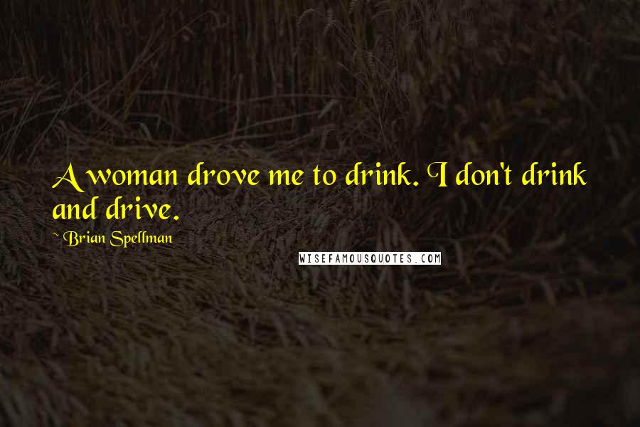 Brian Spellman Quotes: A woman drove me to drink. I don't drink and drive.