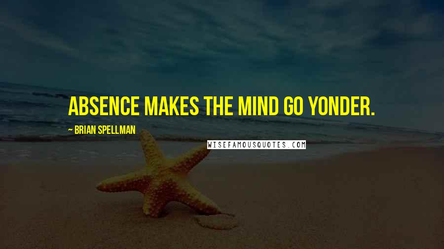 Brian Spellman Quotes: Absence makes the mind go yonder.