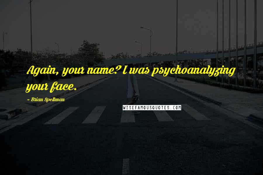 Brian Spellman Quotes: Again, your name? I was psychoanalyzing your face.