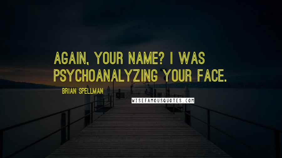 Brian Spellman Quotes: Again, your name? I was psychoanalyzing your face.