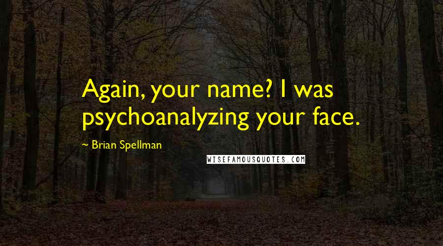 Brian Spellman Quotes: Again, your name? I was psychoanalyzing your face.