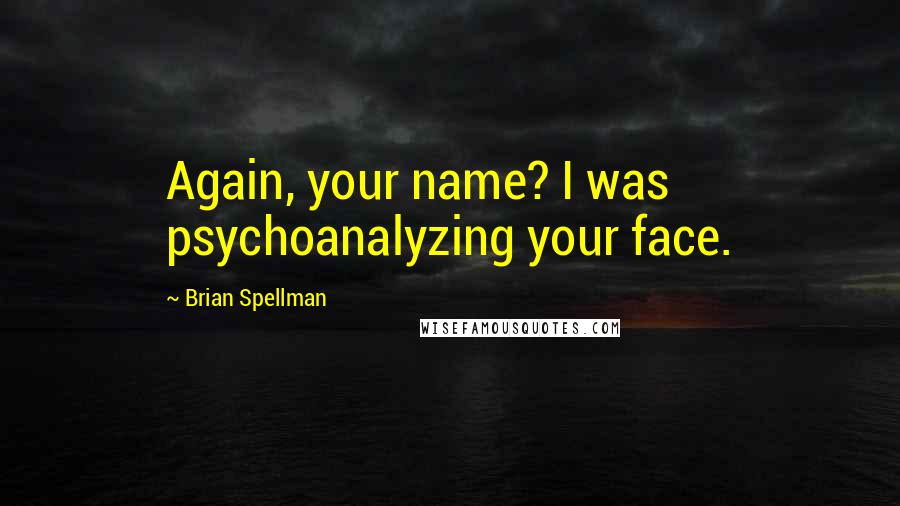 Brian Spellman Quotes: Again, your name? I was psychoanalyzing your face.