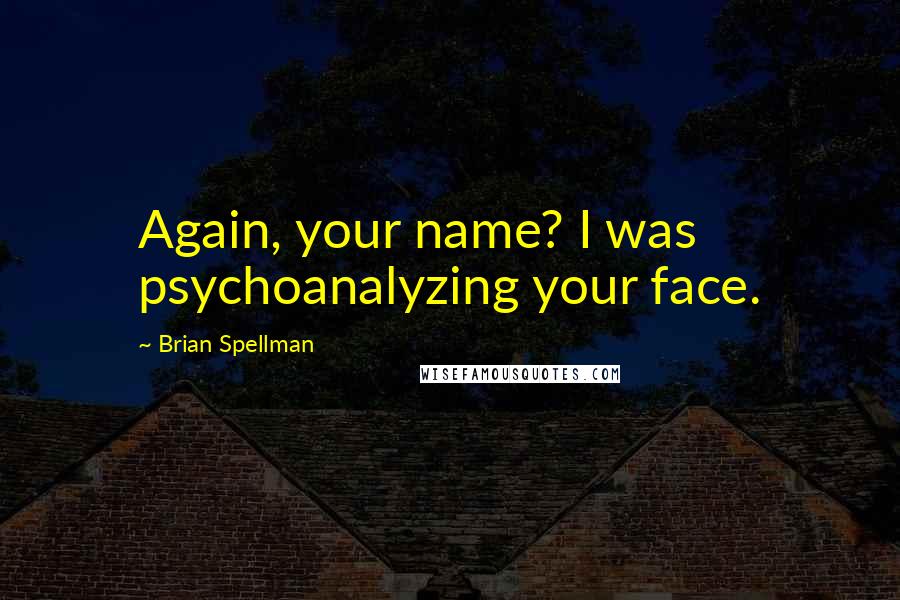 Brian Spellman Quotes: Again, your name? I was psychoanalyzing your face.