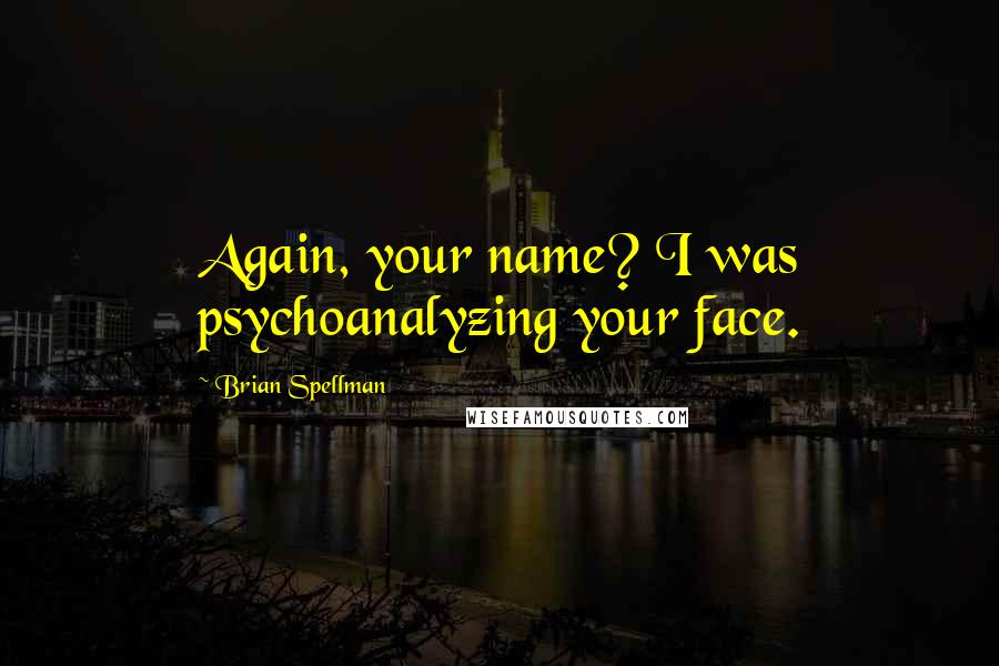 Brian Spellman Quotes: Again, your name? I was psychoanalyzing your face.