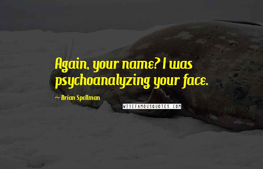 Brian Spellman Quotes: Again, your name? I was psychoanalyzing your face.