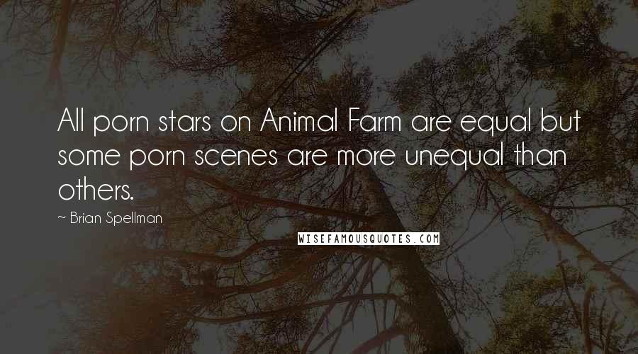 Brian Spellman Quotes: All porn stars on Animal Farm are equal but some porn scenes are more unequal than others.