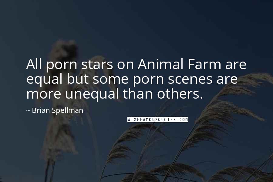 Brian Spellman Quotes: All porn stars on Animal Farm are equal but some porn scenes are more unequal than others.