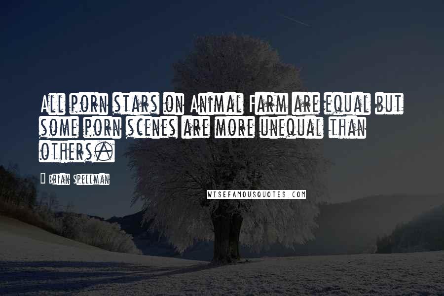 Brian Spellman Quotes: All porn stars on Animal Farm are equal but some porn scenes are more unequal than others.
