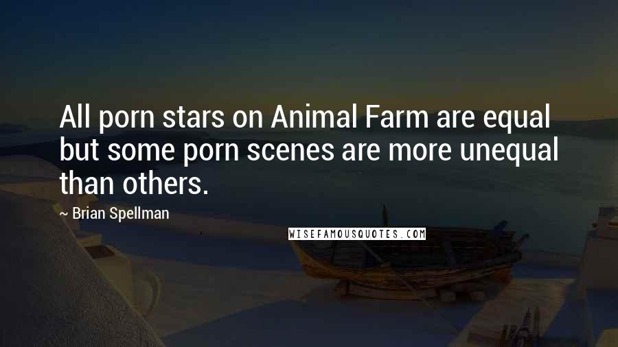 Brian Spellman Quotes: All porn stars on Animal Farm are equal but some porn scenes are more unequal than others.