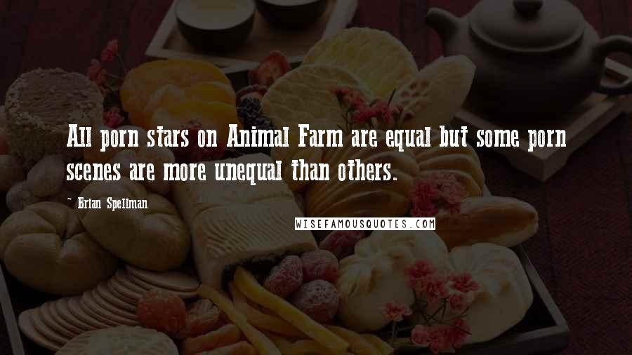 Brian Spellman Quotes: All porn stars on Animal Farm are equal but some porn scenes are more unequal than others.