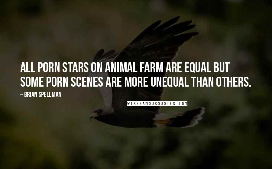 Brian Spellman Quotes: All porn stars on Animal Farm are equal but some porn scenes are more unequal than others.