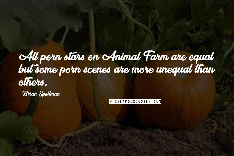 Brian Spellman Quotes: All porn stars on Animal Farm are equal but some porn scenes are more unequal than others.